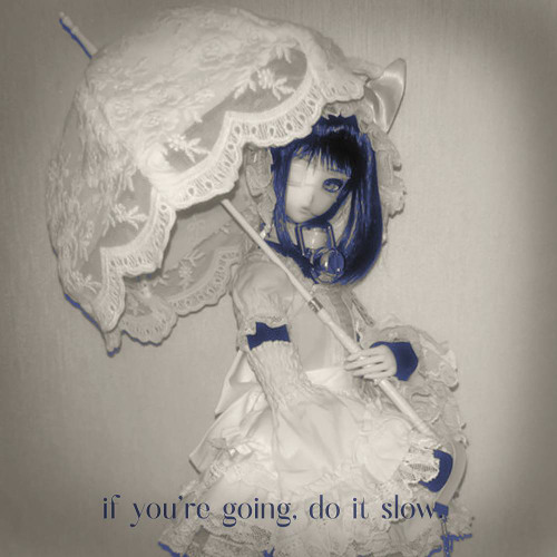 if you're going, do it slow.