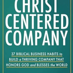 Ebook PDF The Christ-Centered Company: 37 Biblical Business Habits to Build a Thriving Company Tha