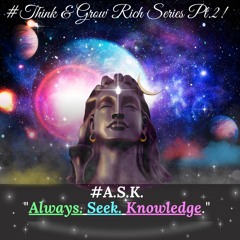 #THINK & GROW RICH SERIES Pt-2 A.S.K. Always-Seek-Knowledge!