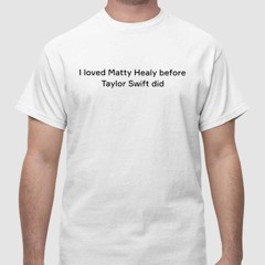 I Loved Matty Healy Before Taylor Did T-Shirt