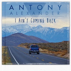 I AIN’T COMING BACK - Antony Alexander
