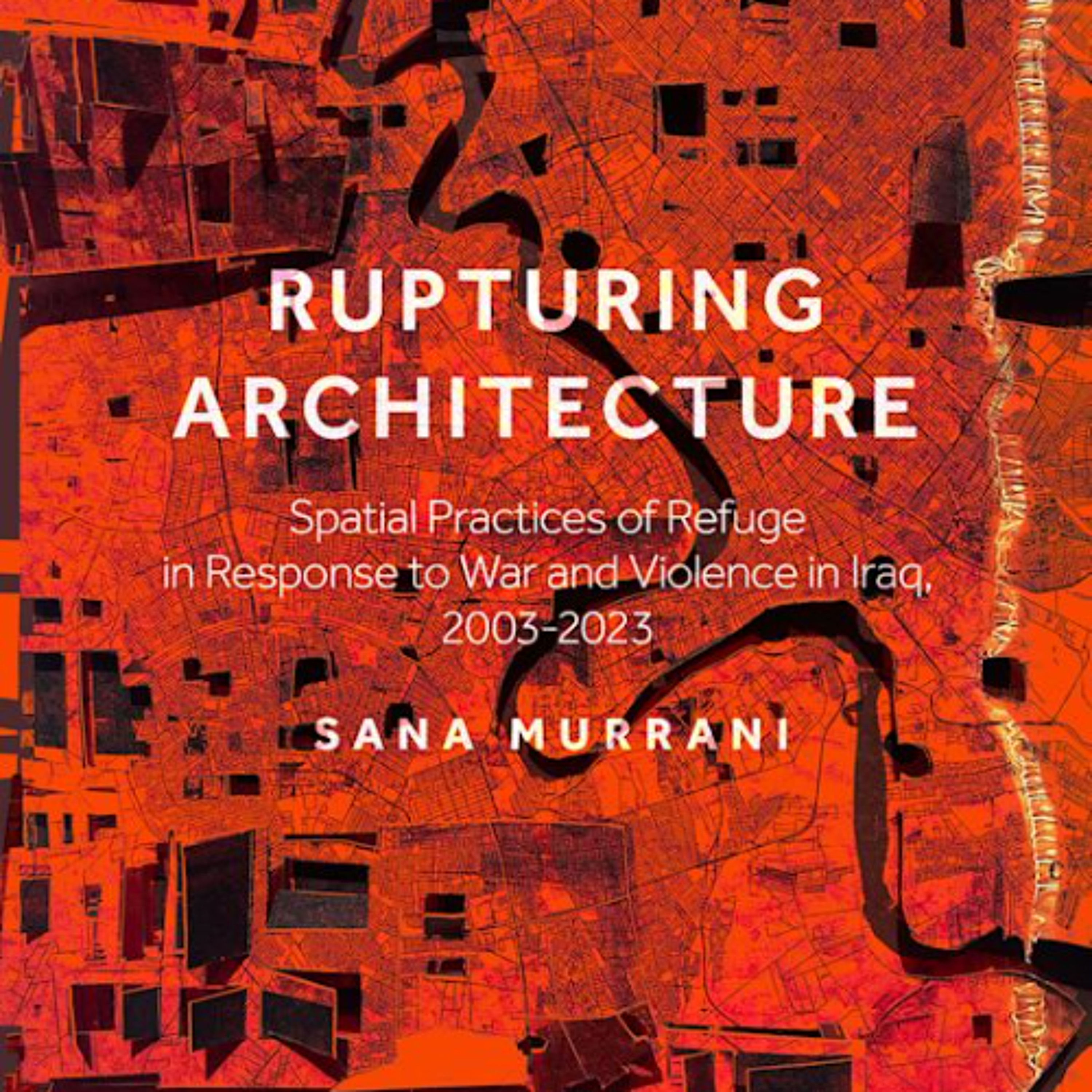 Rupturing Architecture: Spatial Practices of Refuge in Response to War and Violence in Iraq