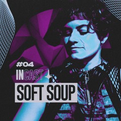 Soft Soup _ InCast #04