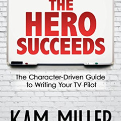 Access EBOOK 💙 The Hero Succeeds: The Character-Driven Guide to Writing Your TV Pilo