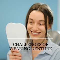 How to Overcome the Challenges of Wearing Denture