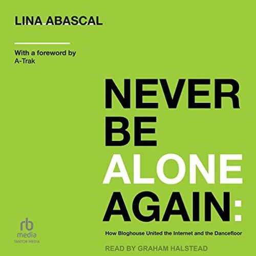 [Get] EBOOK 📖 Never Be Alone Again: How Bloghouse United the Internet and the Dancef