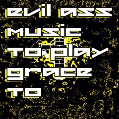 evil ass music to play Grace to