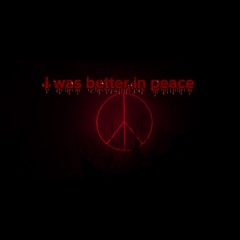 I was better in peace