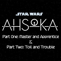 Ahsoka Part One: Master and Apprentice & Part Two: Toil and Trouble