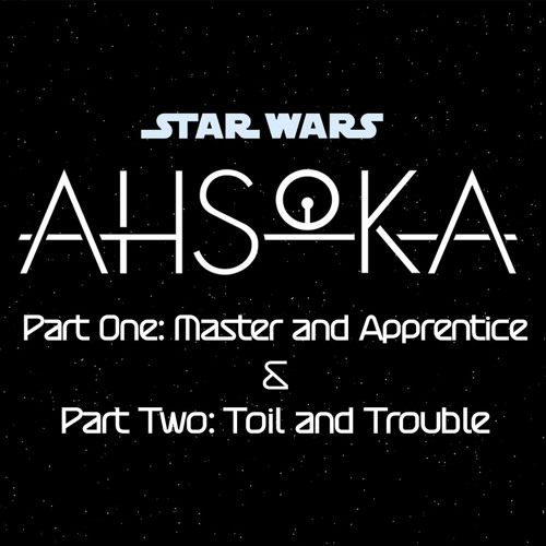 Ahsoka Part One: Master and Apprentice & Part Two: Toil and Trouble