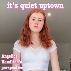 its quiet uptown (Angelica Hamilton's perspective)