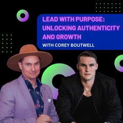 Lead with Purpose: Unlocking Authenticity & Growth with Corey Boutwell
