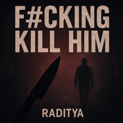 F#CKING KILL HIM