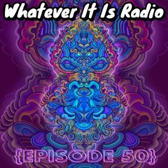 "Whatever It Is Radio" Episode 50!!!