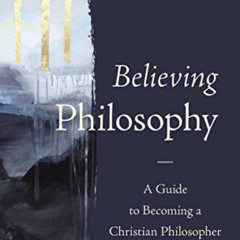 Read EBOOK 📧 Believing Philosophy: A Guide to Becoming a Christian Philosopher by  D