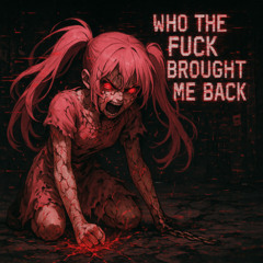 WHO THE FUCK BROUGHT ME BACK
