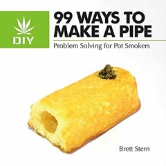 Access [PDF EBOOK EPUB KINDLE] 99 Ways to Make a Pipe: Problem Solving for Pot Smokers by  Brett Ste