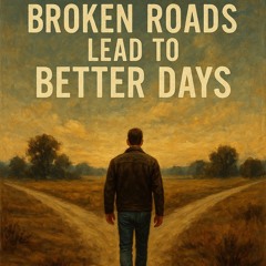Broken Roads Lead To Better Days