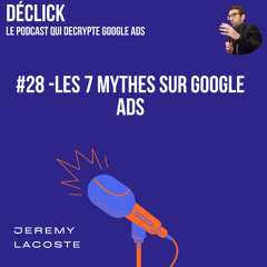 Déclick - 28# Les 7 mythes sur Google Ads