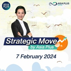 Strategic Move by Asia Plus วันที่ 7 กุมภาพันธ์ 2567