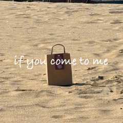 if you come to me
