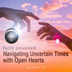 Faith Unveiled: Navigating Uncertain Times with Open Hearts