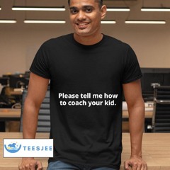 Please Tell Me How To Coach Your Kid Shirt
