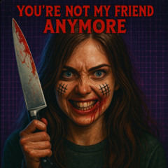 You’re Not My Friend Anymore