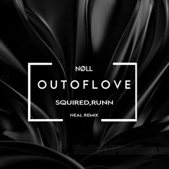 nøll, Squired, RUNN - Out Of Love [NEAL Remix]