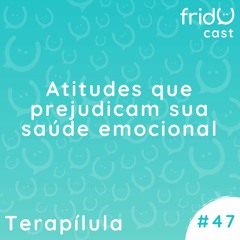 Terapílula #47 - Atitudes que prejudicam sua saúde emocional