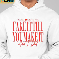 They Said Babe You Gotta Fake It Till You Make It And I Did Shirt