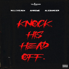 KNOCK HIS HEAD OFF - (ft.FTLxKen, Ahkeme, & Alexander)