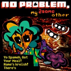 Yo Spameh, Got Your Meal! Name's Kreish There's [No Problem, My 2sameother]
