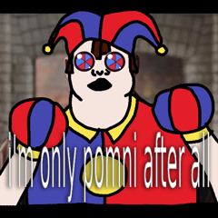 i'm only pomni after all