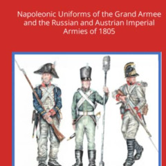 [Get] KINDLE 🧡 Uniforms of Austerlitz: Napoleonic Uniforms of the Grand Armee and th