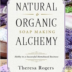 Read EPUB 📁 Natural & Organic Soap Making Alchemy: Hobby to a Successful Homebased B