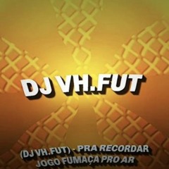 (DJ VH.FUT) - PRA RECORDAR JOGO FUMAÇA PRO AR