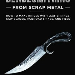 PDF READ ONLINE] Bladesmithing From Scrap Metal: How to Make Knives With Leaf Sp