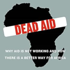 [Free] KINDLE 💌 Dead Aid: Why Aid Is Not Working and How There Is a Better Way for A