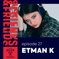 &FRIENDS RADIO | EP. 27 | ETMAN K