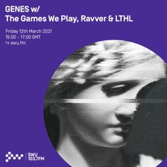 Genes w/ The Games We Play, Ravver & LTHL -  12th MAR 2021