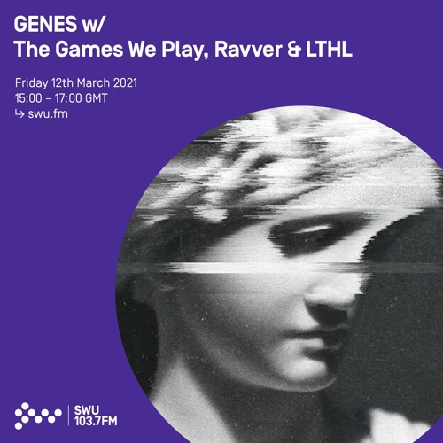 Genes w/ The Games We Play, Ravver & LTHL -  12th MAR 2021