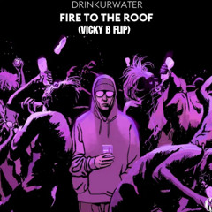 DRINKURWATER - FIRE TO THE ROOF (VICKY B FLIP) (FREE DL)