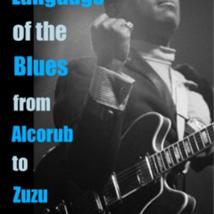 Access EBOOK 💖 The Language of the Blues: From Alcorub to Zuzu by  Debra Devi &  Dr.