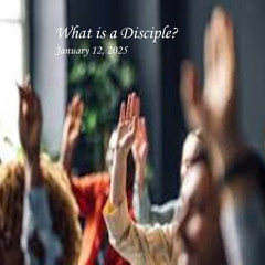 What is a Disciple? January 12, 2025