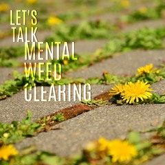 Let's Talk Mental Weed Clearing