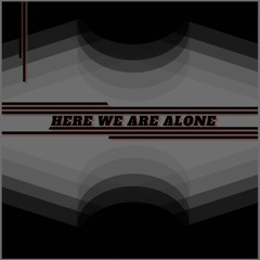 Here We Are Alone