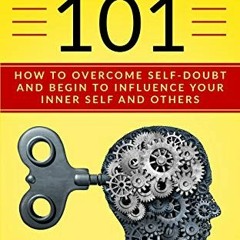 FREE PDF 📂 SELF-CONFIDENCE 101: HOW TO OVERCOME SELF-DOUBT AND BEGIN TO INFLUENCE YO