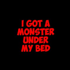 I Got A Monster Under Under My Bed