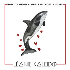 LEANIE KALEIDO - How To Weigh A Whale Without A Scale